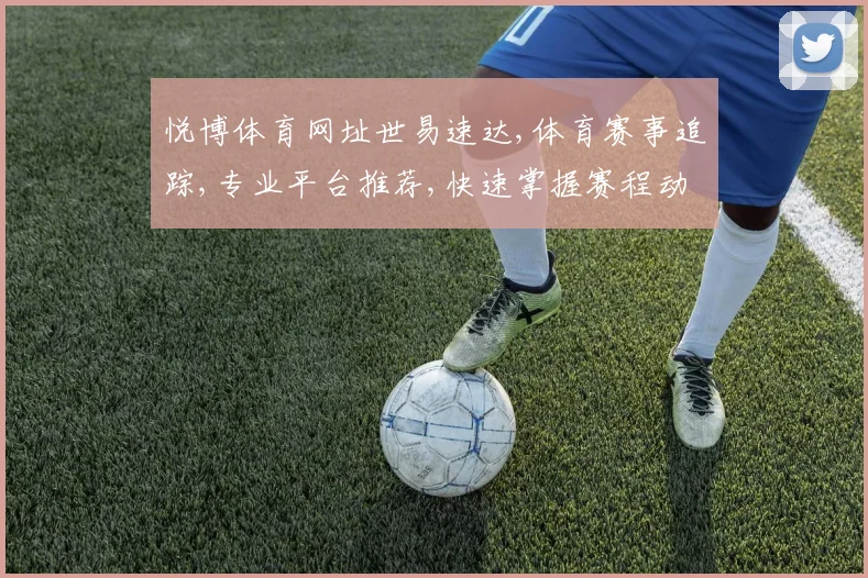 悦博体育网址世易速达,体育赛事追踪,专业平台推荐,快速掌握赛程动态,尽享精彩赛事。