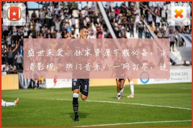 盛世来袭，独家资源下载必备，高清影视，热门音乐，一网打尽，速来体验