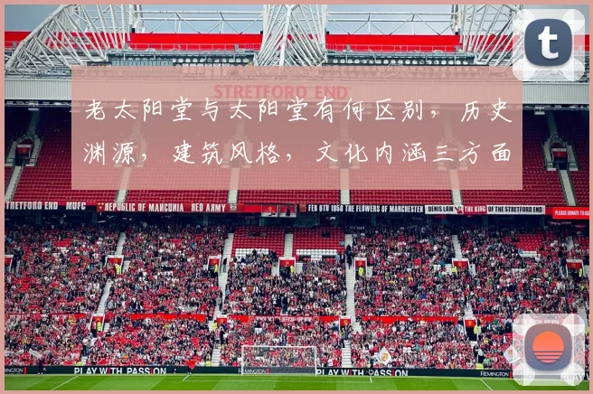 老太阳堂与太阳堂有何区别，历史渊源，建筑风格，文化内涵三方面解析