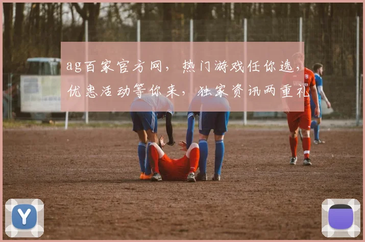 ag百家官方网，热门游戏任你选，优惠活动等你来，独家资讯两重礼