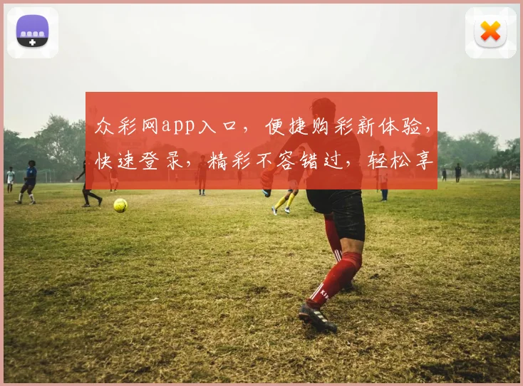 众彩网app入口，便捷购彩新体验，快速登录，精彩不容错过，轻松享受购彩乐趣