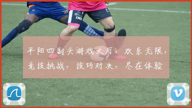 平阳四副头游戏大厅，欢乐无限，竞技挑战，技巧对决，尽在体验