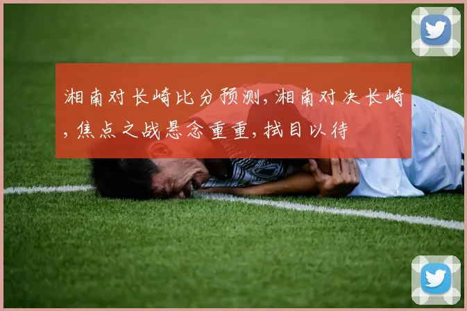 湘南对长崎比分预测,湘南对决长崎,焦点之战悬念重重,拭目以待