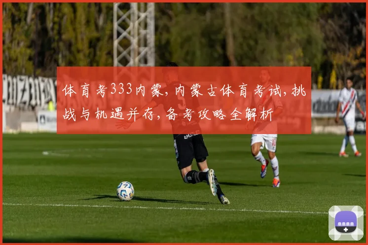 体育考333内蒙,内蒙古体育考试,挑战与机遇并存,备考攻略全解析