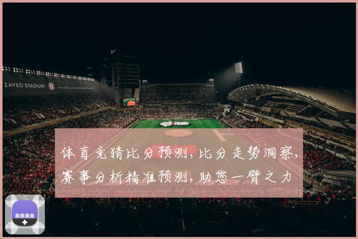 体育竞猜比分预测,比分走势洞察,赛事分析精准预测,助您一臂之力