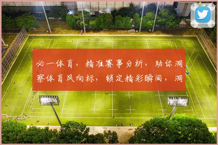 必一体育，精准赛事分析，助你洞察体育风向标，锁定精彩瞬间，洞察赛场风云。