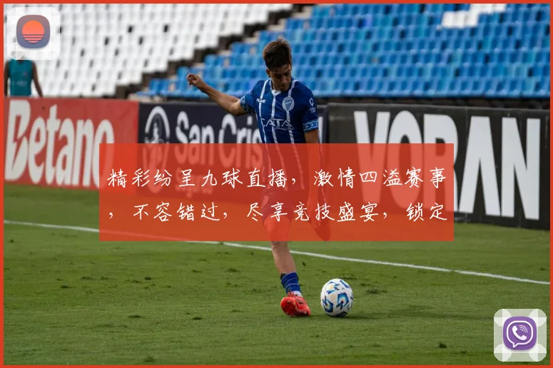 精彩纷呈九球直播，激情四溢赛事，不容错过，尽享竞技盛宴，锁定精彩瞬间，2场对决，2个焦点