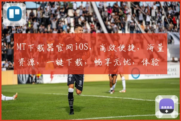 MT下载器官网iOS，高效便捷，海量资源，一键下载，畅享无忧，体验极致。