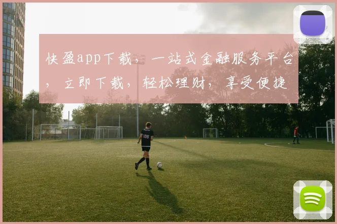 快盈app下载，一站式金融服务平台，立即下载，轻松理财，享受便捷投资体验，不容错过
